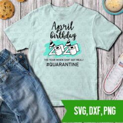 April Birthday 2020 The Year When Got Real Quarantine SVG DXF PNG Cut files