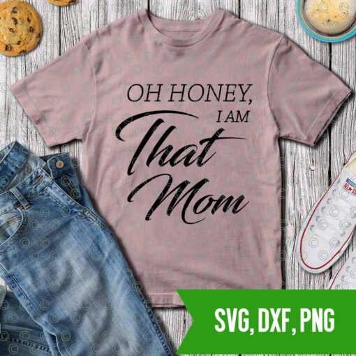 Oh honey I am that mom - mom life SVg DXf PNG Cut files