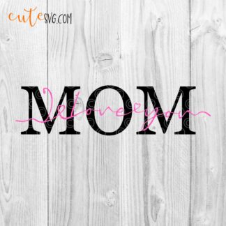 Mom I Love You Mothers day SVG DXF PNG Cut files