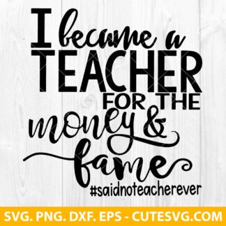 I Became A Teacher For The Money and Fame Said No Teacher Ever SVG
